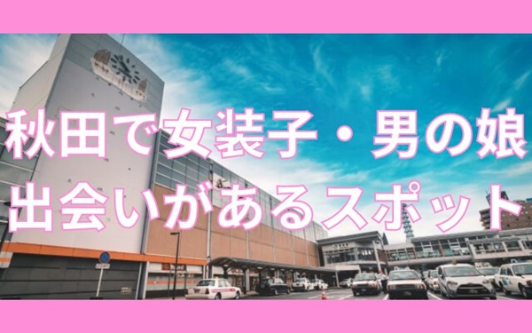 秋田で女装子や男の娘と出会いがあるスポット