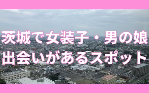 茨城で女装子、男の娘と出会いがあるスポット