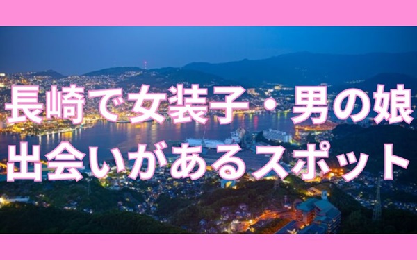 長崎で女装子と出会いがあるスポット