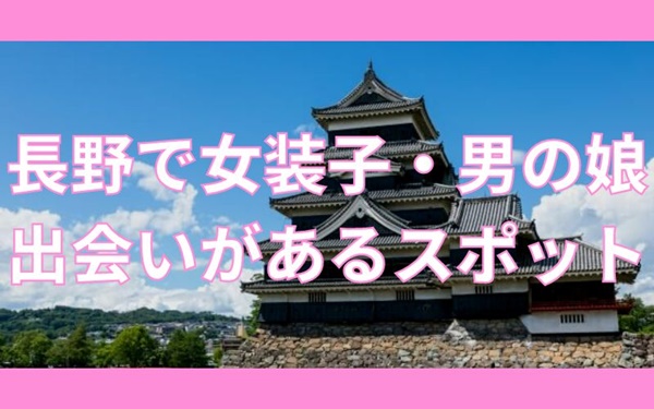長野で女装子と出会いがあるスポット