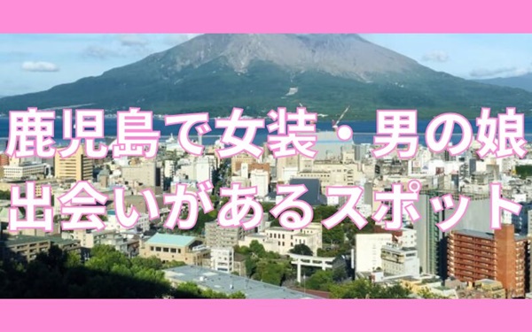 鹿児島で女装子や男の娘と出会いがあるスポット